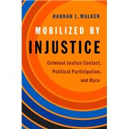 Mobilized by Injustice Criminal Justice Contact, Political Participation, and Race by Walker, Hannah L., 9780190940652