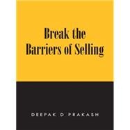 Break the Barriers of Selling: 10 Barriers of Selling to Break by Prakash, Deepak D., 9781482820652