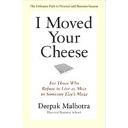 I Moved Your Cheese For Those Who Refuse to Live as Mice in Someone Else's Maze by Malhotra, Deepak, 9781609940652