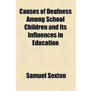 Causes of Deafness Among School Children and Its Influences in Education by Sexton, Samuel, 9780217820653