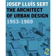 Josep Lluis Sert : The Architect of Urban Design, 1953-1969 by Edited by Eric Mumford and Hashim Sarkis; With contributions by Mardges Bacon, R, 9780300120653