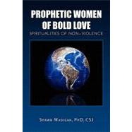 Prophetic Women of Bold Love : Spiritualities of Non-Violence by Madigan, Shawn, 9781450060653
