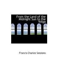 From the Land of the Midnight Sun to the Volga by Sessions, Francis Charles, 9780554720654