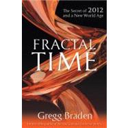 Fractal Time The Secret of 2012 and a New World Age by GREGG, BRADEN, 9781401920654