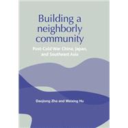 Building a Neighborly Community Post-cold War China, Japan, and Southeast Asia by Zha, Daojiong; Hu, Weixing, 9780719070655