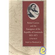 Rafael Carrera and the Emergence of the Republic of Guatemala, 1821-1871 by Woodward., Ralph Lee, Jr, 9780820330655