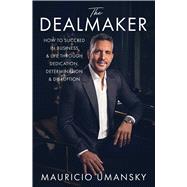 The Dealmaker How to Succeed in Business & Life Through Dedication, Determination & Disruption by Umansky, Mauricio, 9781668010655
