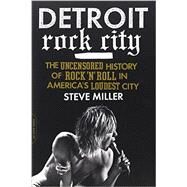 Detroit Rock City The Uncensored History of Rock 'n' Roll in America's Loudest City by Miller, Steven, 9780306820656