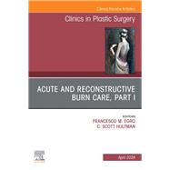 Acute and Reconstructive Burn Care, Part I, An Issue of Clinics in Plastic Surgery, E-Book by , 9780443130656