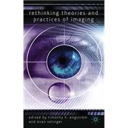 Rethinking Theories and Practices of Imaging by Engstrm, Timothy; Selinger, Evan, 9780230580657