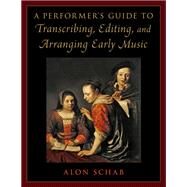 A Performer's Guide to Transcribing, Editing, and Arranging Early Music by Schab, Alon, 9780197600658