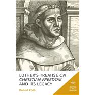 Luther's Treatise on Christian Freedom and Its Legacy by Kolb, Robert, 9781978710658