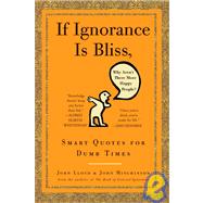 If Ignorance Is Bliss, Why Aren't There More Happy People? Smart Quotes for Dumb Times by Lloyd, John; Mitchinson, John, 9780307460660