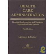 Health Care Administration : Planning, Implementing, and Managing Organized Delivery Systems by Wolper, Lawrence F., 9780834210660