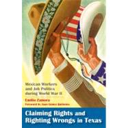 Claiming Rights and Righting Wrongs in Texas : Mexican Workers and Job Politics During World War II by Zamora, Emilio, 9781603440660