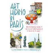 Art Hiding in Paris An Illustrated Guide to the Secret Masterpieces of the City of Light by Zimmer, Lori; Krasinski, Maria, 9780762480661