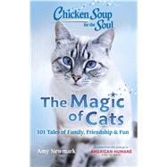 Chicken Soup for the Soul: The Magic of Cats 101 Tales of Family, Friendship & Fun by Newmark, Amy, 9781611590661