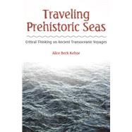 Traveling Prehistoric Seas: Critical Thinking on Ancient Transoceanic Voyages by Kehoe,Alice Beck, 9781629580661