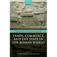 Trade, Commerce, and the State in the Roman World by Wilson, Andrew; Bowman, Alan, 9780198790662