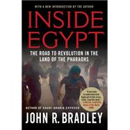 Inside Egypt The Road to Revolution in the Land of the Pharaohs by Bradley, John R., 9780230120662