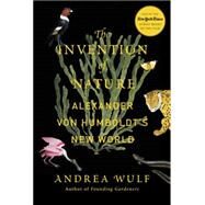 The Invention of Nature Alexander von Humboldt's New World by WULF, ANDREA, 9780385350662