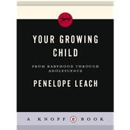 Your Growing Child From Babyhood through Adolescence by LEACH, PENELOPE, 9780394710662
