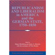 Republicanism and Liberalism in America and the German States, 1750–1850 by Edited by Jürgen Heideking , James A. Henretta , Assisted by Peter Becker, 9780521800662