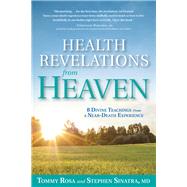 Health Revelations from Heaven 8 Divine Teachings from a Near Death Experience by Rosa, Tommy; Sinatra, Stephen, 9781635650662