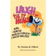 Laugh 'til It Heals: Notes from the World's Funniest Cancer Mailbox by Clifford, Christine K., 9781848290662