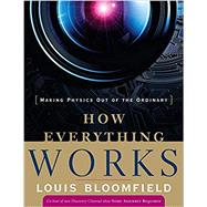 How Everything Works : Making Physics Out of the Ordinary by Bloomfield, Louis A., 9780470170663