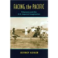 Facing the Pacific: Polynesia and the American Imperial Imagination by Geiger, Jeffrey, 9780824830663