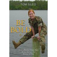 Be Bold How a Marine Corps Hero Broke Barriers for Women at War by Sileo, Tom, 9781736620663
