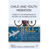 Child and Youth Migration Mobility-in-Migration in an Era of Globalization by Veale, Angela; Don, Giorgia, 9781137280664