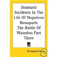 Dramatic Incidents in the Life of Napoleon Bonaparte the Battle of Waterloo by Creasy, Edward Shepherd, 9781417900664