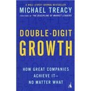Double-Digit Growth : How Great Companies Achieve It--No Matter What by Treacy, Michael, 9781591840664