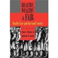 Healthy, Wealthy, and Fair Health Care and the Good Society by Morone, James A.; Jacobs, Lawrence R., 9780195170665