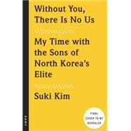 Without You, There Is No Us Undercover Among the Sons of North Korea's Elite by Kim, Suki, 9780307720665