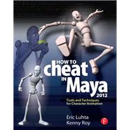 How to Cheat in Maya 2012: Tools and Techniques for Character Animation by Luhta,Eric, 9781138400665