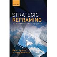 Strategic Reframing The Oxford Scenario Planning Approach by Ramirez, Rafael; Wilkinson, Angela, 9780198820666