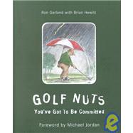 Golf Nuts : You've Got to Be Committed by Garland, Ron; Hewitt, Brian; Jordan, Michael, 9781585360666