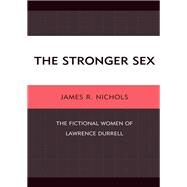 The Stronger Sex The Fictional Women of Lawrence Durrell by Nichols, James R., 9781611470666