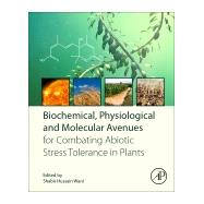 Biochemical, Physiological and Molecular Avenues for Combating Abiotic Stress in Plants by Wani, Shabir Hussain, 9780128130667