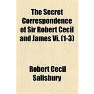 The Secret Correspondence of Sir Robert Cecil and James VI by Salisbury, Robert Cecil, 9780217610667