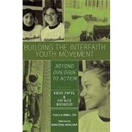 Building the Interfaith Youth Movement Beyond Dialogue to Action by Patel, Eboo; Brodeur, Patrice, 9780742550667