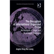 The Disruption of International Organised Crime: An Analysis of Legal and Non-Legal Strategies by Leong,Angela Veng Mei, 9780754670667