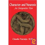 Character and Neurosis An Integrative View by Naranjo, Claudio, 9780895560667
