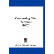 Concerning Life : Sermons (1907) by Latimer, George Dimmick, 9781120180667