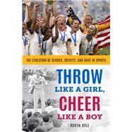 Throw Like a Girl, Cheer Like a Boy The Evolution of Gender, Identity, and Race in Sports by Ryle, Robyn, 9781538130667