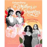 Extraordinary Mothers and Daughters Stories of Ambition, Resilience, and Unstoppable Love by Freidenrich, Emily; Cunningham, Natasha, 9781797210667