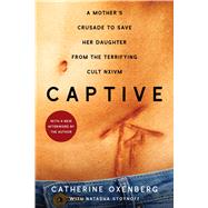 Captive A Mother's Crusade to Save Her Daughter from the Terrifying Cult Nxivm by Oxenberg, Catherine; Stoynoff, Natasha, 9781982100667